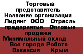 Торговый представитель › Название организации ­ Лидинг, ООО › Отрасль предприятия ­ Оптовые продажи › Минимальный оклад ­ 1 - Все города Работа » Вакансии   . Крым,Белогорск